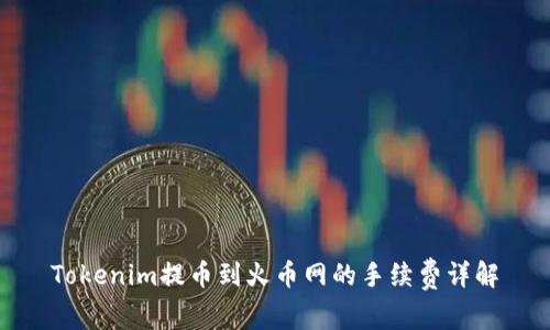 Tokenim提币到火币网的手续费详解