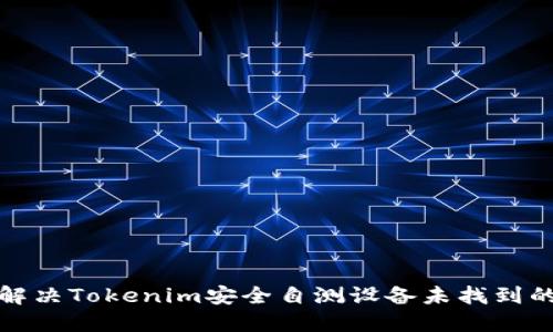 如何解决Tokenim安全自测设备未找到的问题