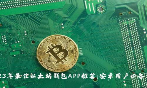 2023年最佳以太坊钱包APP推荐：安卓用户必备工具