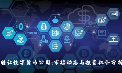 转让数字货币公司：市场动态与投资机会分析