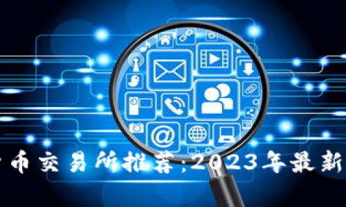 十大数字货币交易所推荐：2023年最新榜单与分析