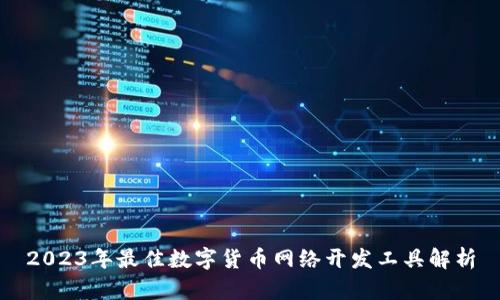 2023年最佳数字货币网络开发工具解析