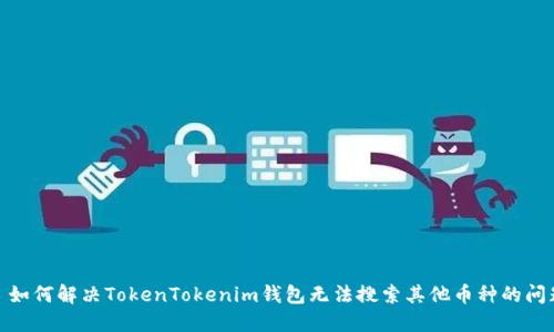 : 如何解决TokenTokenim钱包无法搜索其他币种的问题