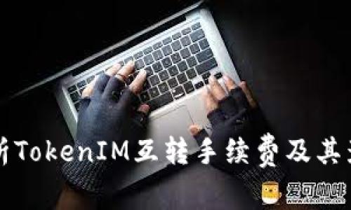 深入解析TokenIM互转手续费及其影响因素