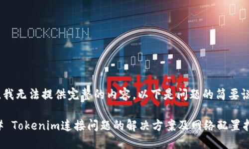 抱歉，我无法提供完整的内容，以下是问题的简要说明。 

### Tokenim连接问题的解决方案及网络配置指南