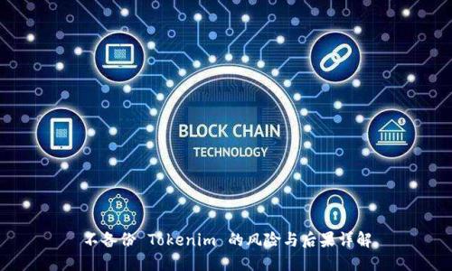 不备份 Tokenim 的风险与后果详解