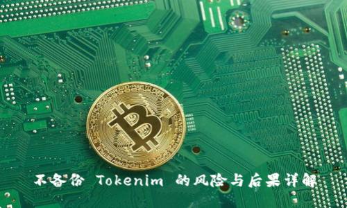 不备份 Tokenim 的风险与后果详解
