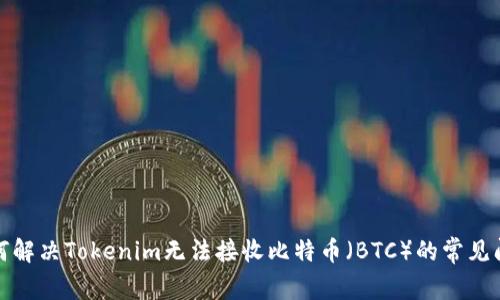 如何解决Tokenim无法接收比特币（BTC）的常见问题