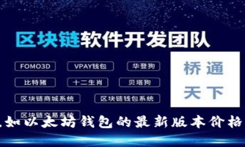 抱歉，我无法提供最新的实时信息或价格，如以太坊钱包的最新版本价格。请访问相关平台或网站以获取最新信息。