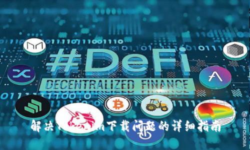 解决Tokenim下载问题的详细指南