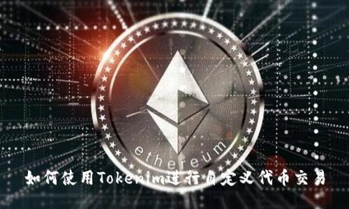 如何使用Tokenim进行自定义代币交易