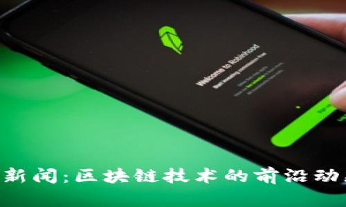 Tokenim最新新闻：区块链技术的前沿动态与未来趋势