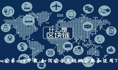 Tokenim安卓app下载：如何安全高效地获取和使用Tokenim