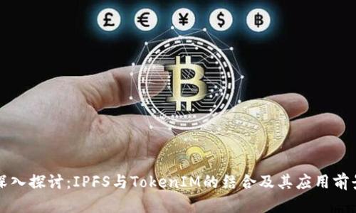 深入探讨：IPFS与TokenIM的结合及其应用前景