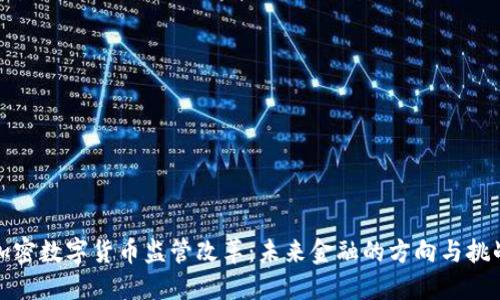加密数字货币监管改革：未来金融的方向与挑战