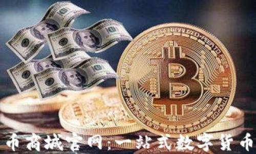 
中国数字货币商城官网：一站式数字货币购物新体验