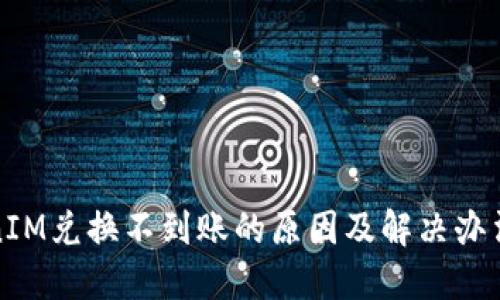 TokenIM兑换不到账的原因及解决办法详解