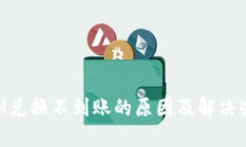 TokenIM兑换不到账的原因及解决办法详解