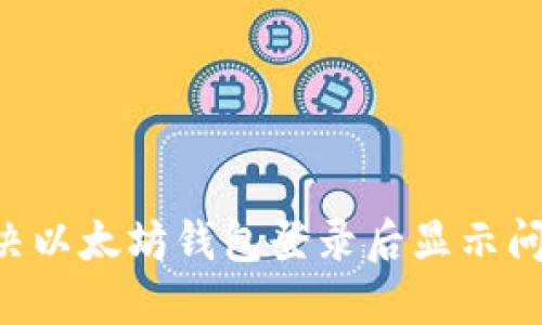 如何快速解决以太坊钱包登录后显示问题：详细指南