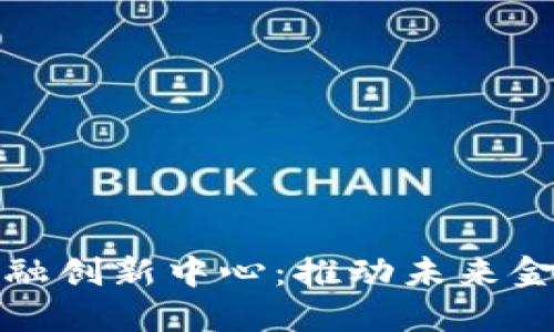 数字货币与金融创新中心：推动未来金融的关键力量
