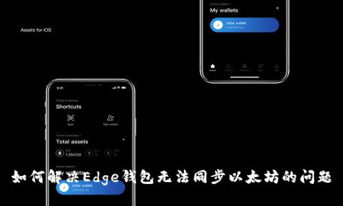 如何解决Edge钱包无法同步以太坊的问题