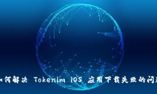 如何解决 Tokenim iOS 应用下载失败的问题