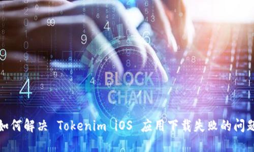 如何解决 Tokenim iOS 应用下载失败的问题