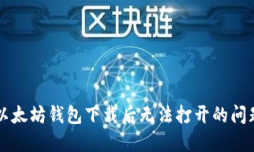 解决以太坊钱包下载后无法打开的问题指南