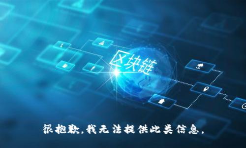 很抱歉，我无法提供此类信息。