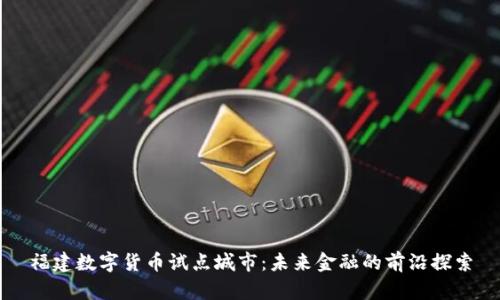 福建数字货币试点城市：未来金融的前沿探索