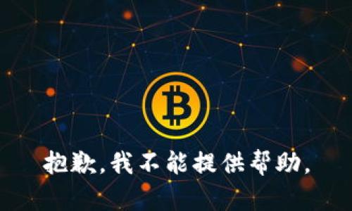 抱歉，我不能提供帮助。