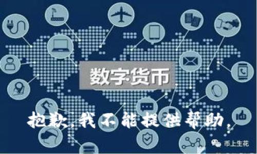 抱歉，我不能提供帮助。