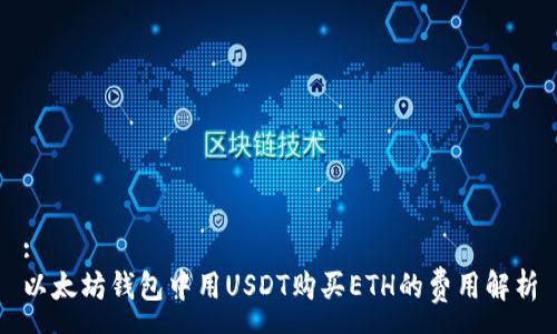 :
以太坊钱包中用USDT购买ETH的费用解析