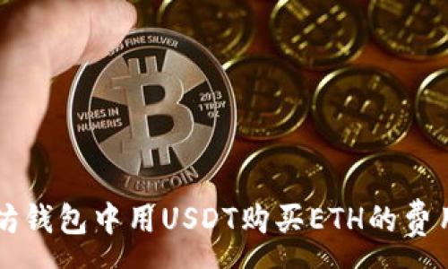 :
以太坊钱包中用USDT购买ETH的费用解析
