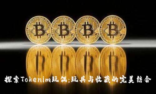 探索Tokenim玩偶：玩具与收藏的完美结合