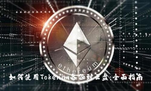 如何使用Tokenim备份到云盘：全面指南