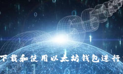 如何下载和使用以太坊钱包进行交易？