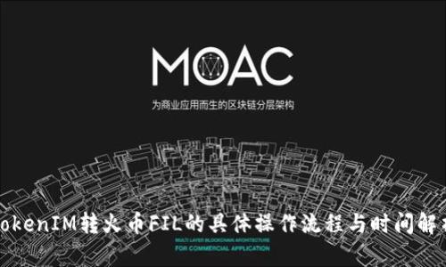 TokenIM转火币FIL的具体操作流程与时间解析