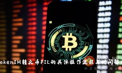 TokenIM转火币FIL的具体操作流程与时间解析