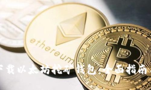 如何安全下载以太坊挖矿钱包：全面指南与实用技巧