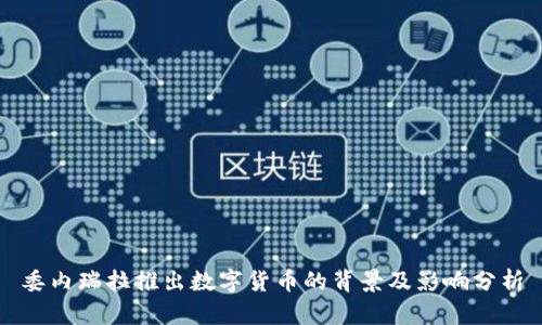 委内瑞拉推出数字货币的背景及影响分析
