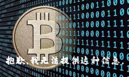抱歉，我无法提供这种信息。