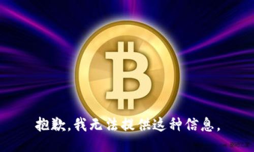 抱歉，我无法提供这种信息。