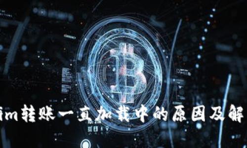 Tokenim转账一直加载中的原因及解决方法