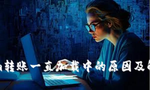 Tokenim转账一直加载中的原因及解决方法