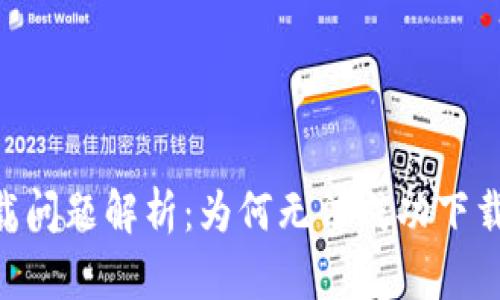 Tokenim下载问题解析：为何无法成功下载及解决方案