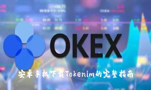 安卓手机下载Tokenim的完整指南