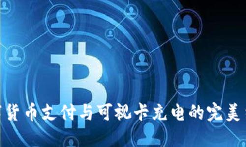 数字货币支付与可视卡充电的完美结合