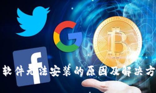 数字货币软件无法安装的原因及解决方法全解析