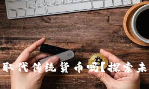 数字货币会完全取代传统货币吗？探索未来金融的可能性